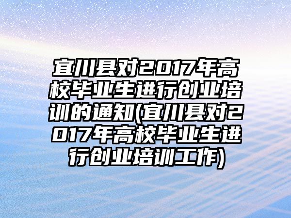 宜川縣對(duì)2017年高校畢業(yè)生進(jìn)行創(chuàng)業(yè)培訓(xùn)的通知(宜川縣對(duì)2017年高校畢業(yè)生進(jìn)行創(chuàng)業(yè)培訓(xùn)工作)