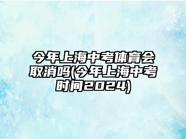 今年上海中考體育會(huì)取消嗎(今年上海中考時(shí)間2024)