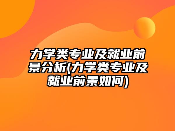 力學類專業(yè)及就業(yè)前景分析(力學類專業(yè)及就業(yè)前景如何)