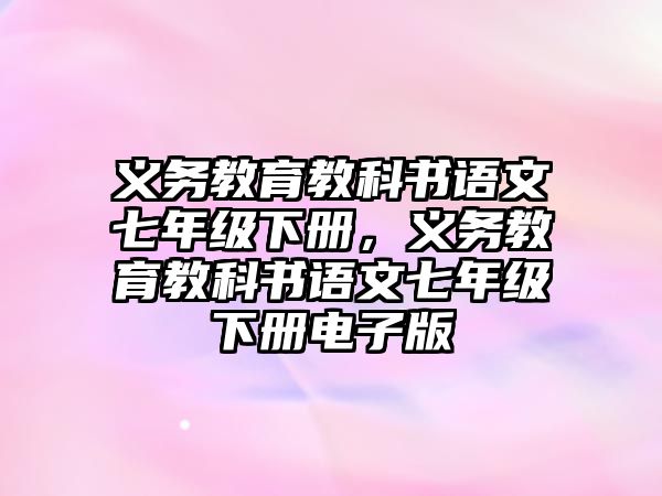 義務教育教科書語文七年級下冊，義務教育教科書語文七年級下冊電子版