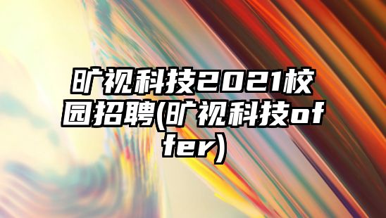 曠視科技2021校園招聘(曠視科技offer)