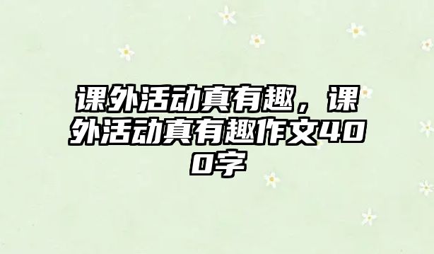 課外活動真有趣，課外活動真有趣作文400字