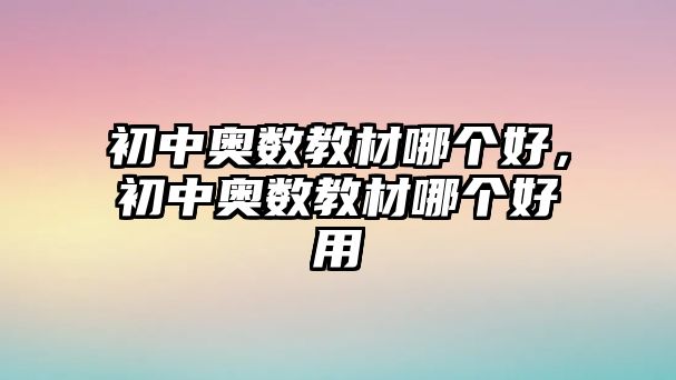 初中奧數(shù)教材哪個(gè)好，初中奧數(shù)教材哪個(gè)好用