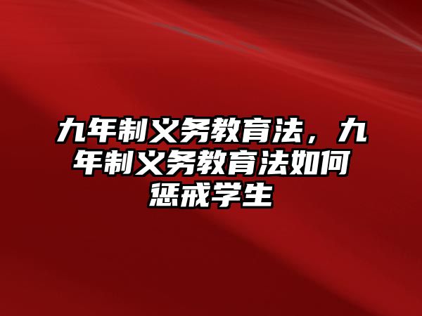 九年制義務(wù)教育法，九年制義務(wù)教育法如何懲戒學(xué)生