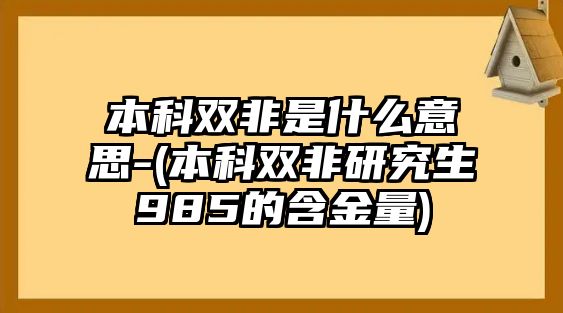 本科雙非是什么意思-(本科雙非研究生985的含金量)