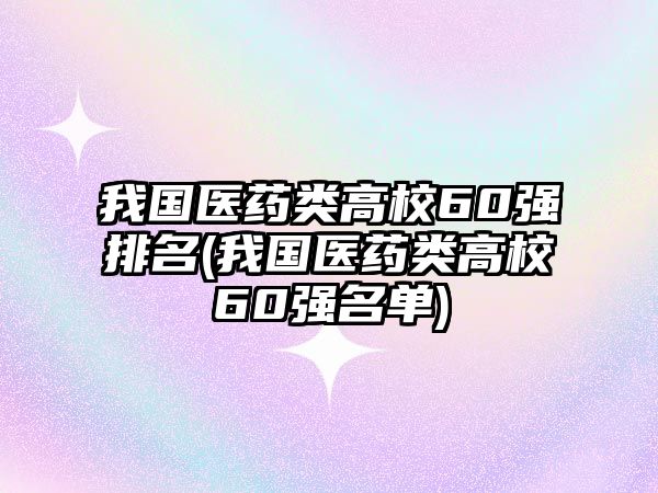 我國醫(yī)藥類高校60強排名(我國醫(yī)藥類高校60強名單)