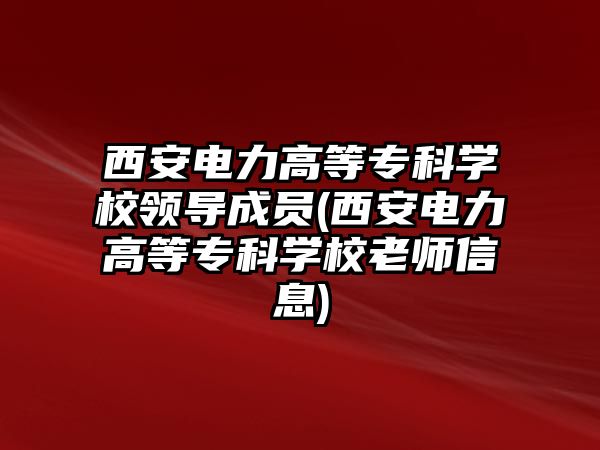 西安電力高等?？茖W(xué)校領(lǐng)導(dǎo)成員(西安電力高等?？茖W(xué)校老師信息)