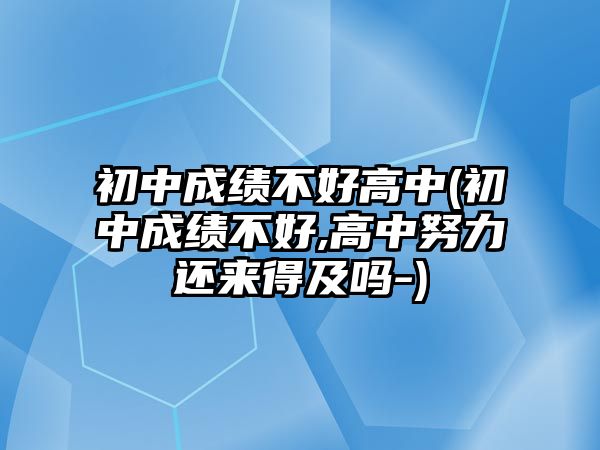 初中成績(jī)不好高中(初中成績(jī)不好,高中努力還來(lái)得及嗎-)