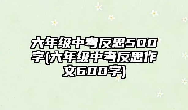 六年級中考反思500字(六年級中考反思作文600字)