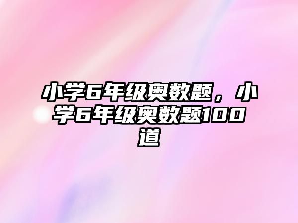 小學(xué)6年級(jí)奧數(shù)題，小學(xué)6年級(jí)奧數(shù)題100道