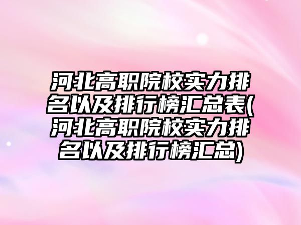 河北高職院校實力排名以及排行榜匯總表(河北高職院校實力排名以及排行榜匯總)