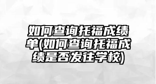 如何查詢托福成績單(如何查詢托福成績是否發(fā)往學校)