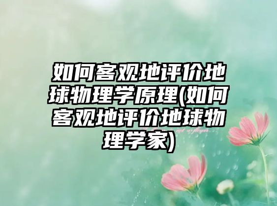 如何客觀地評價(jià)地球物理學(xué)原理(如何客觀地評價(jià)地球物理學(xué)家)