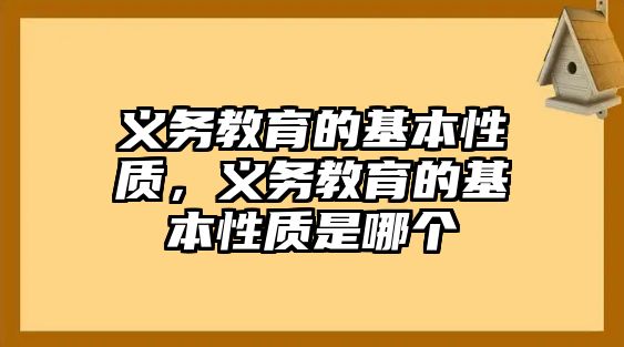 義務(wù)教育的基本性質(zhì)，義務(wù)教育的基本性質(zhì)是哪個(gè)