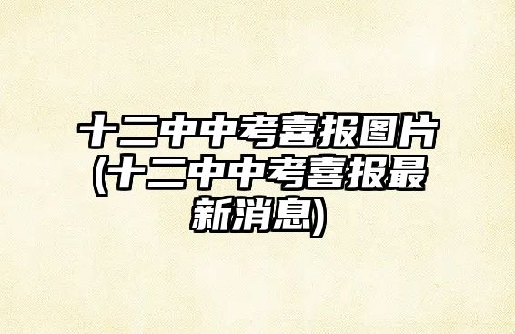 十二中中考喜報圖片(十二中中考喜報最新消息)