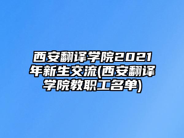 西安翻譯學院2021年新生交流(西安翻譯學院教職工名單)