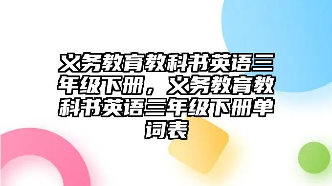 義務(wù)教育教科書英語三年級下冊，義務(wù)教育教科書英語三年級下冊單詞表