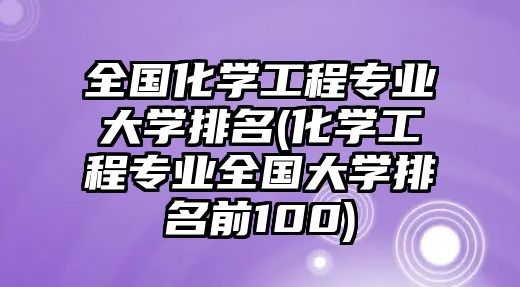 全國化學工程專業(yè)大學排名(化學工程專業(yè)全國大學排名前100)