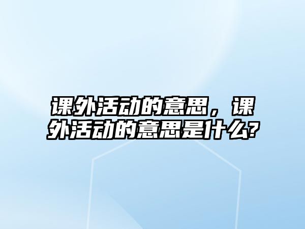 課外活動的意思，課外活動的意思是什么?