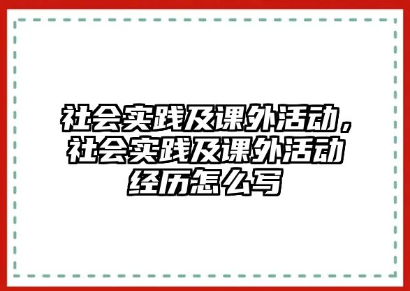 社會(huì)實(shí)踐及課外活動(dòng)，社會(huì)實(shí)踐及課外活動(dòng)經(jīng)歷怎么寫