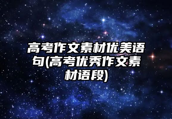 高考作文素材優(yōu)美語(yǔ)句(高考優(yōu)秀作文素材語(yǔ)段)