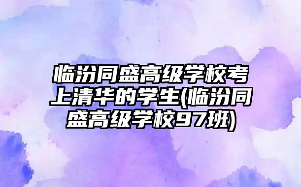 臨汾同盛高級(jí)學(xué)?？忌锨迦A的學(xué)生(臨汾同盛高級(jí)學(xué)校97班)