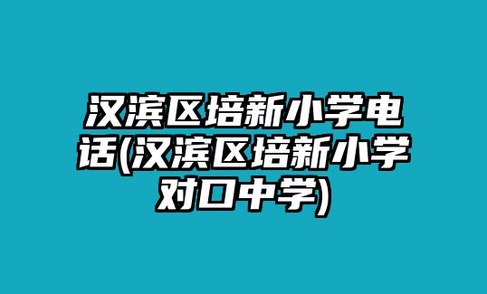 漢濱區(qū)培新小學(xué)電話(漢濱區(qū)培新小學(xué)對(duì)口中學(xué))