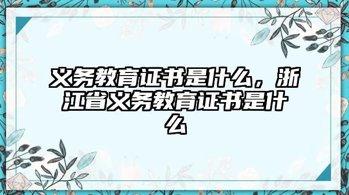 義務(wù)教育證書是什么，浙江省義務(wù)教育證書是什么