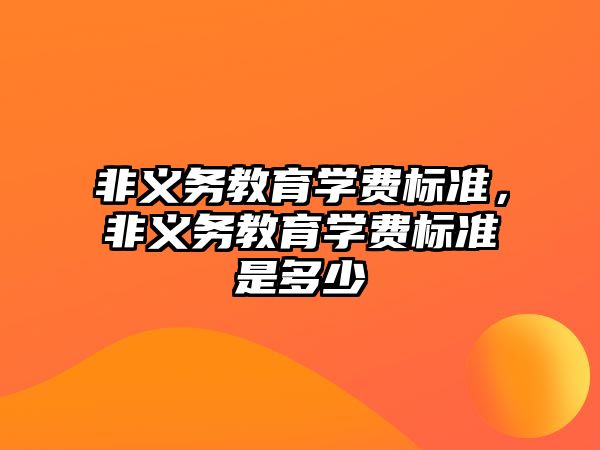 非義務(wù)教育學(xué)費(fèi)標(biāo)準(zhǔn)，非義務(wù)教育學(xué)費(fèi)標(biāo)準(zhǔn)是多少