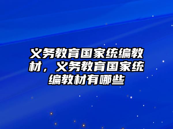 義務(wù)教育國(guó)家統(tǒng)編教材，義務(wù)教育國(guó)家統(tǒng)編教材有哪些