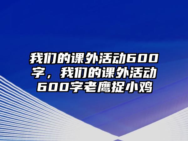 我們的課外活動600字，我們的課外活動600字老鷹捉小雞