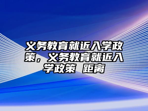 義務(wù)教育就近入學(xué)政策，義務(wù)教育就近入學(xué)政策 距離