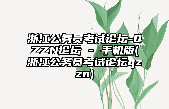 浙江公務(wù)員考試論壇-QZZN論壇 - 手機(jī)版(浙江公務(wù)員考試論壇qzzn)