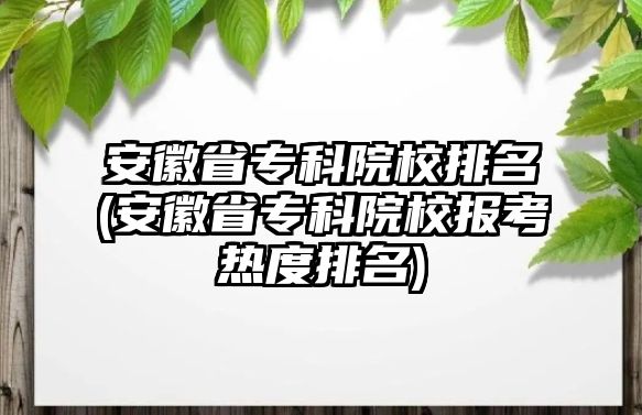 安徽省?？圃盒Ｅ琶?安徽省專科院校報考熱度排名)