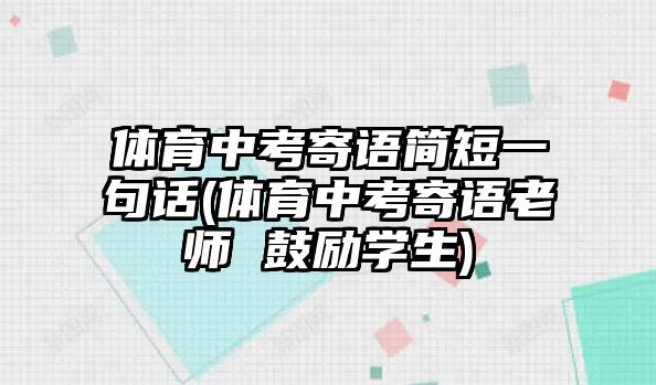 體育中考寄語簡短一句話(體育中考寄語老師 鼓勵學(xué)生)