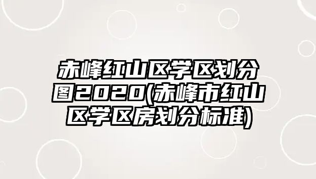 赤峰紅山區(qū)學(xué)區(qū)劃分圖2020(赤峰市紅山區(qū)學(xué)區(qū)房劃分標(biāo)準(zhǔn))