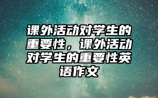 課外活動對學(xué)生的重要性，課外活動對學(xué)生的重要性英語作文