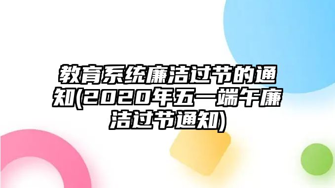 教育系統(tǒng)廉潔過節(jié)的通知(2020年五一端午廉潔過節(jié)通知)