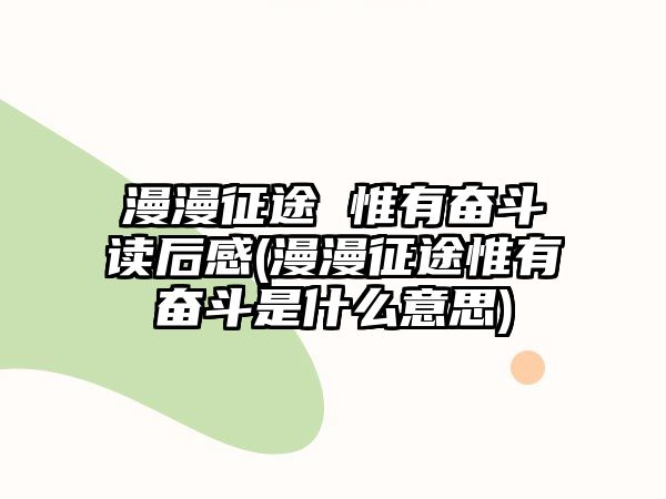 漫漫征途 惟有奮斗讀后感(漫漫征途惟有奮斗是什么意思)