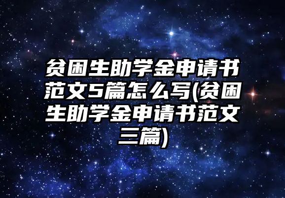 貧困生助學(xué)金申請(qǐng)書(shū)范文5篇怎么寫(xiě)(貧困生助學(xué)金申請(qǐng)書(shū)范文三篇)