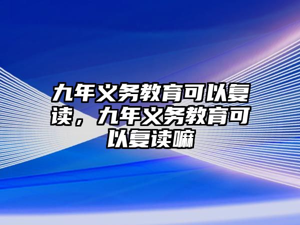 九年義務(wù)教育可以復(fù)讀，九年義務(wù)教育可以復(fù)讀嘛