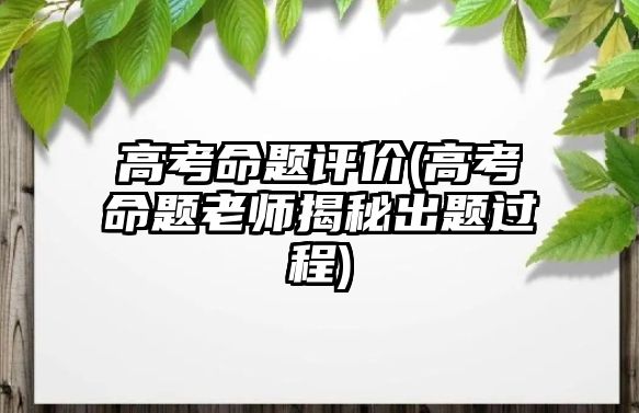 高考命題評(píng)價(jià)(高考命題老師揭秘出題過(guò)程)