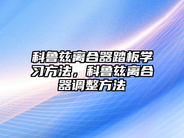 科魯茲離合器踏板學習方法，科魯茲離合器調(diào)整方法