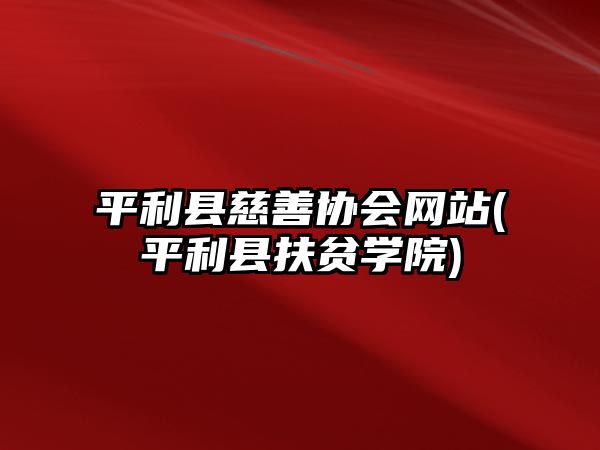 平利縣慈善協(xié)會網(wǎng)站(平利縣扶貧學(xué)院)