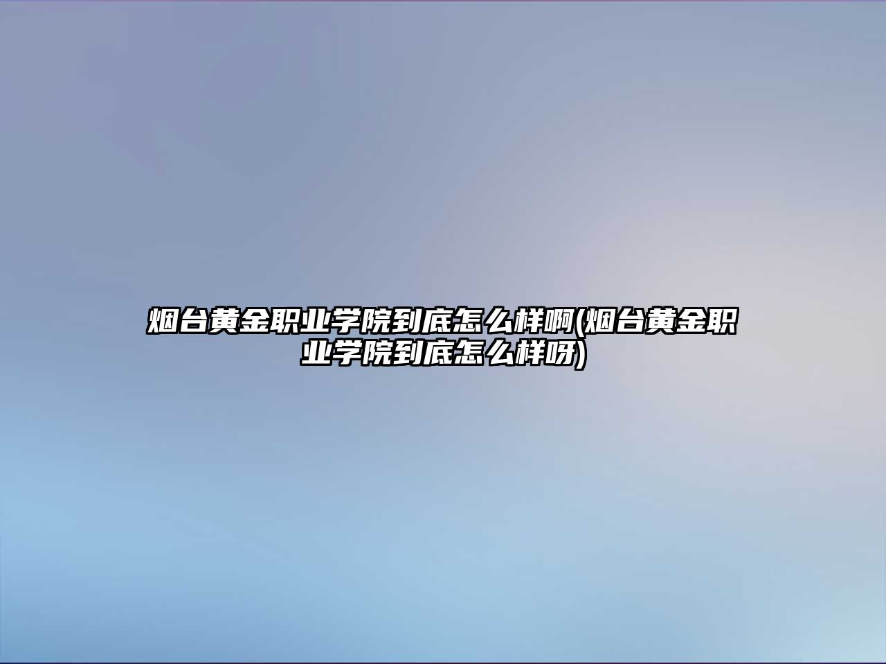 煙臺黃金職業(yè)學(xué)院到底怎么樣啊(煙臺黃金職業(yè)學(xué)院到底怎么樣呀)