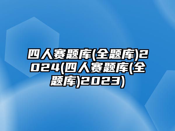 四人賽題庫(全題庫)2024(四人賽題庫(全題庫)2023)