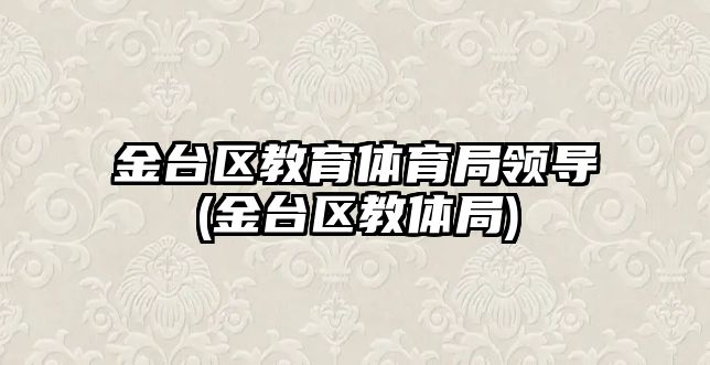 金臺區(qū)教育體育局領(lǐng)導(金臺區(qū)教體局)