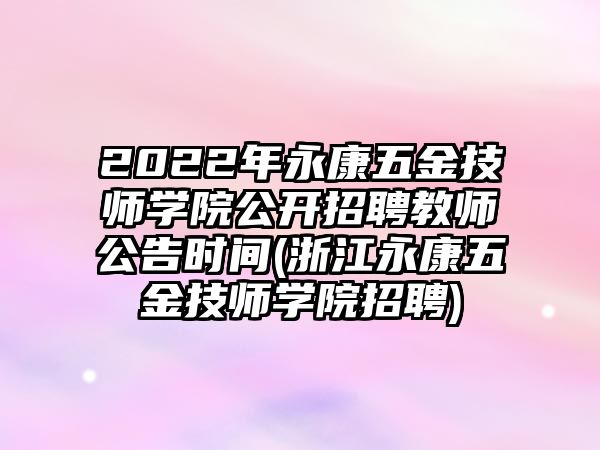 2022年永康五金技師學(xué)院公開招聘教師公告時(shí)間(浙江永康五金技師學(xué)院招聘)