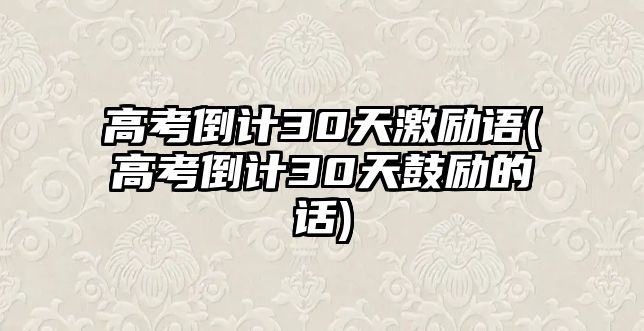 高考倒計(jì)30天激勵(lì)語(高考倒計(jì)30天鼓勵(lì)的話)