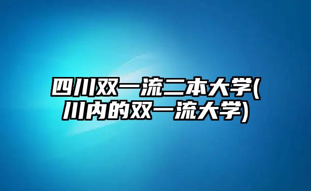 四川雙一流二本大學(xué)(川內(nèi)的雙一流大學(xué))